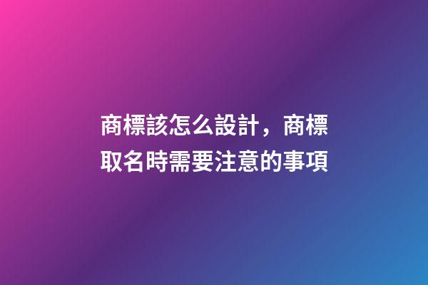 商標該怎么設計，商標取名時需要注意的事項-第1張-商標起名-玄機派