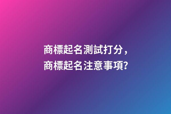 商標起名測試打分，商標起名注意事項？-第1張-商標起名-玄機派