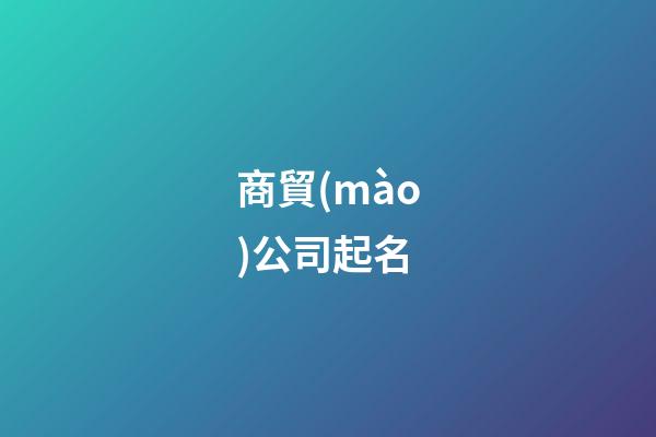 商貿(mào)公司起名-第1張-公司起名-玄機(jī)派