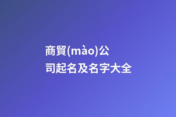商貿(mào)公司起名及名字大全