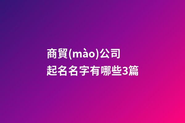 商貿(mào)公司起名名字有哪些3篇-第1張-公司起名-玄機(jī)派