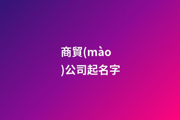 商貿(mào)公司起名字