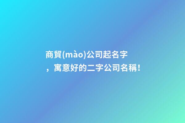 商貿(mào)公司起名字，寓意好的二字公司名稱！-第1張-公司起名-玄機派