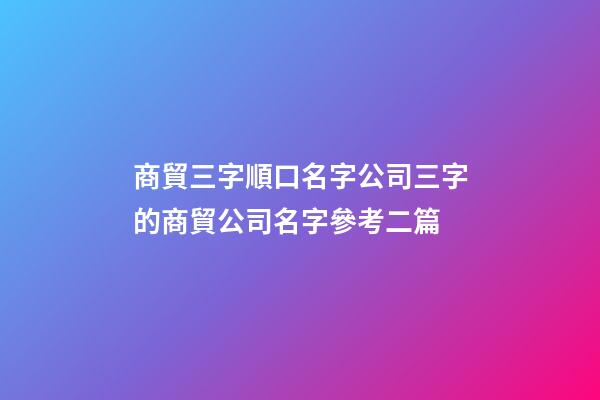 商貿三字順口名字公司三字的商貿公司名字參考二篇-第1張-公司起名-玄機派