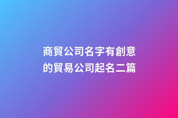 商貿公司名字有創意的貿易公司起名二篇-第1張-公司起名-玄機派