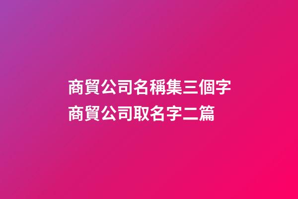 商貿公司名稱集三個字商貿公司取名字二篇-第1張-公司起名-玄機派