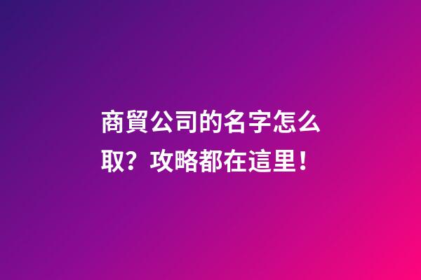 商貿公司的名字怎么取？攻略都在這里！-第1張-公司起名-玄機派