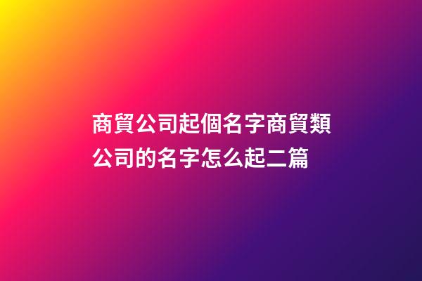 商貿公司起個名字商貿類公司的名字怎么起二篇-第1張-公司起名-玄機派