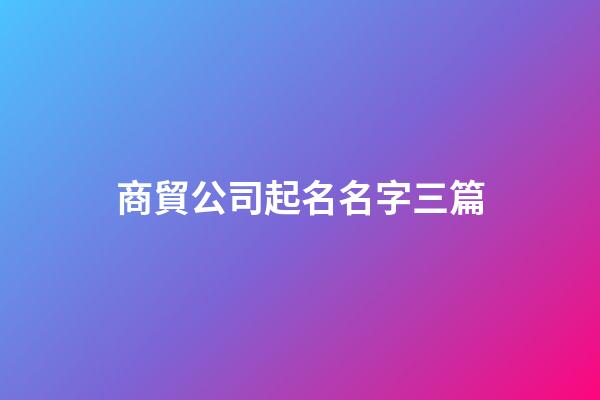 商貿公司起名名字三篇-第1張-公司起名-玄機派