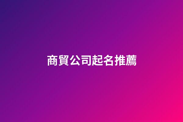 商貿公司起名推薦-第1張-公司起名-玄機派
