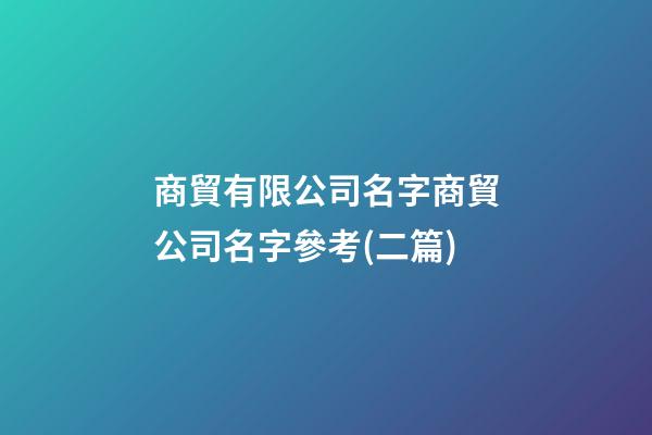 商貿有限公司名字商貿公司名字參考(二篇)-第1張-公司起名-玄機派