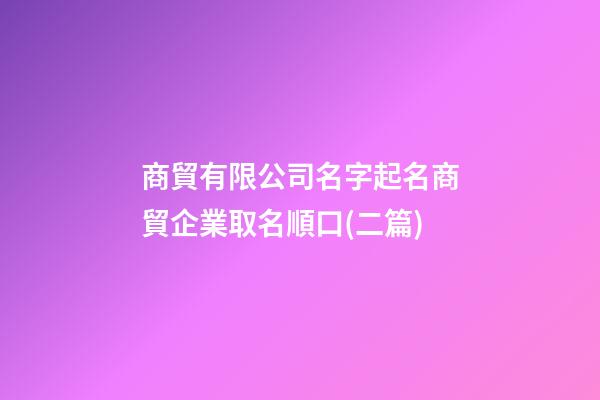 商貿有限公司名字起名商貿企業取名順口(二篇)-第1張-公司起名-玄機派