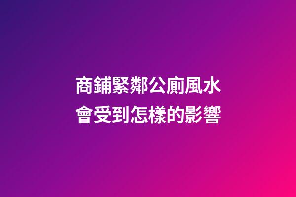 商鋪緊鄰公廁風水會受到怎樣的影響