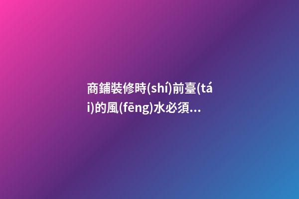 商鋪裝修時(shí)前臺(tái)的風(fēng)水必須要好！