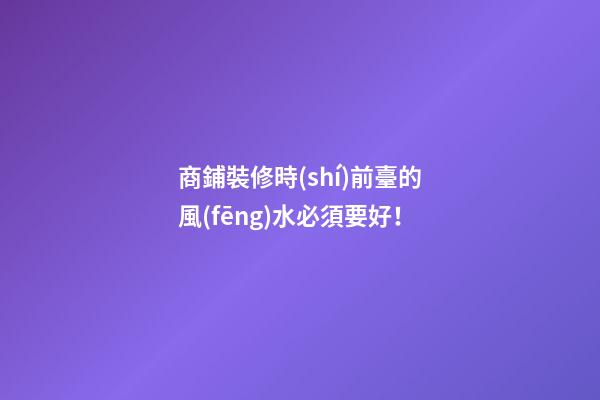 商鋪裝修時(shí)前臺的風(fēng)水必須要好！