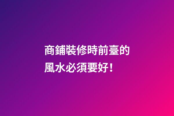 商鋪裝修時前臺的風水必須要好！