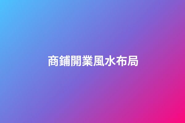 商鋪開業風水布局