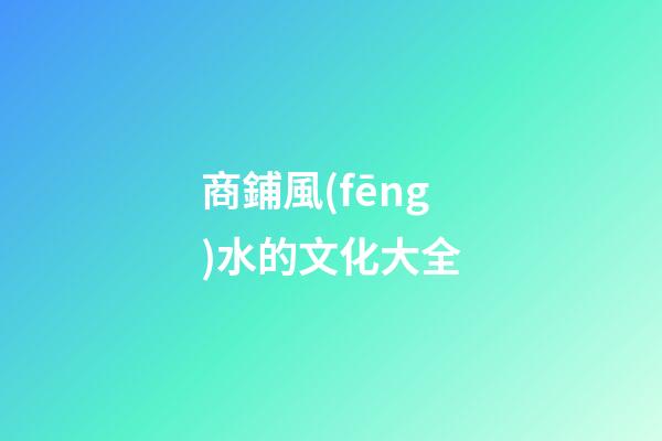 商鋪風(fēng)水的文化大全