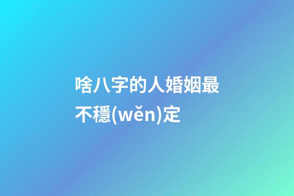 啥八字的人婚姻最不穩(wěn)定