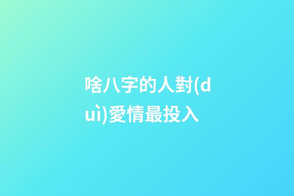 啥八字的人對(duì)愛情最投入