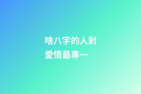 啥八字的人對愛情最專一