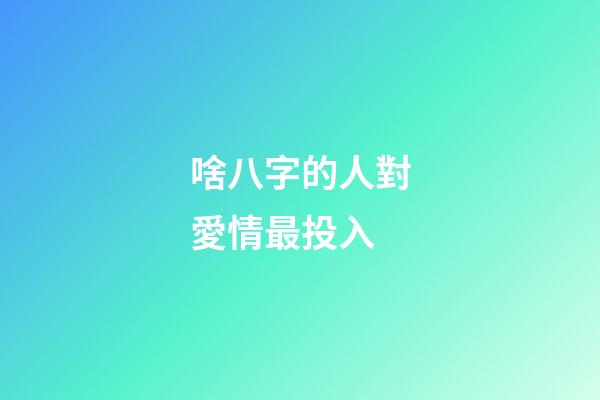 啥八字的人對愛情最投入