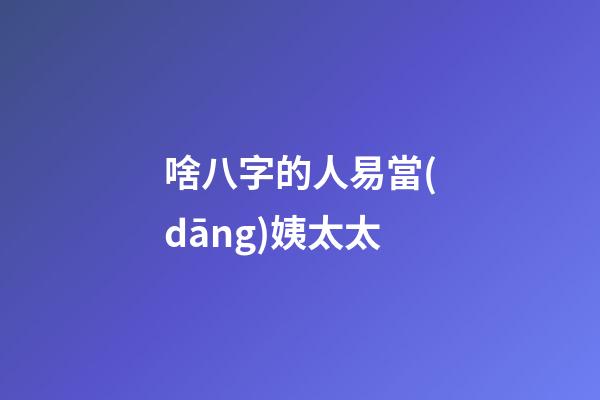 啥八字的人易當(dāng)姨太太