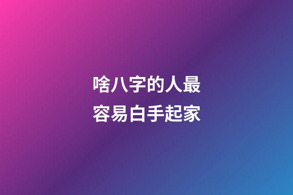 啥八字的人最容易白手起家