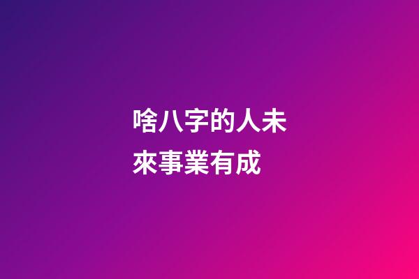 啥八字的人未來事業有成