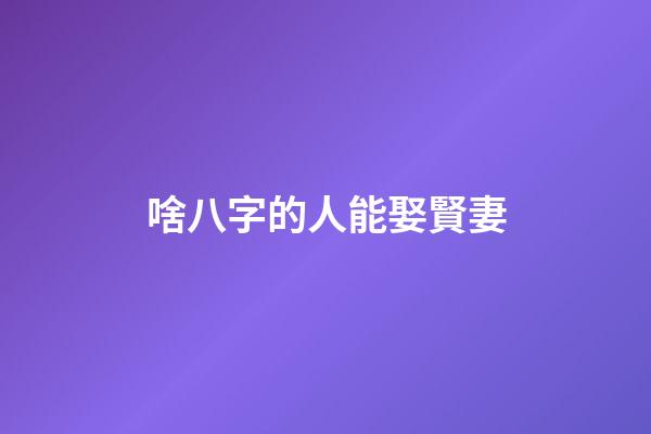 啥八字的人能娶賢妻