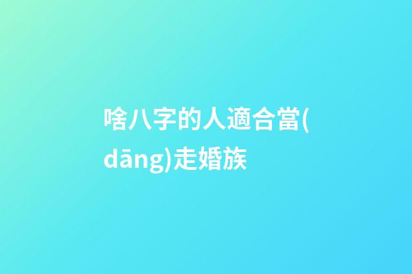 啥八字的人適合當(dāng)走婚族