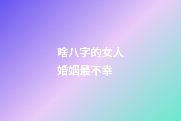 啥八字的女人婚姻最不幸