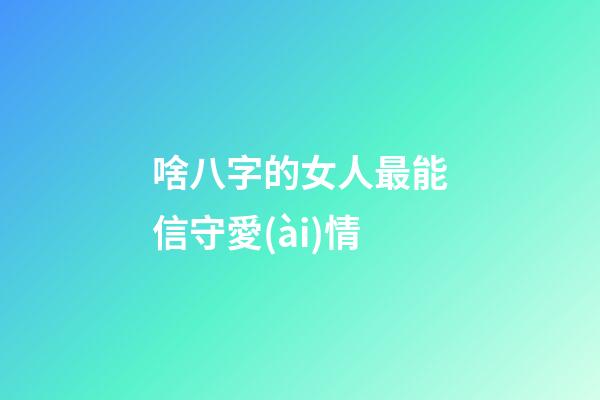 啥八字的女人最能信守愛(ài)情