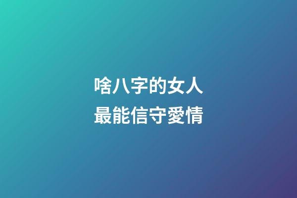 啥八字的女人最能信守愛情