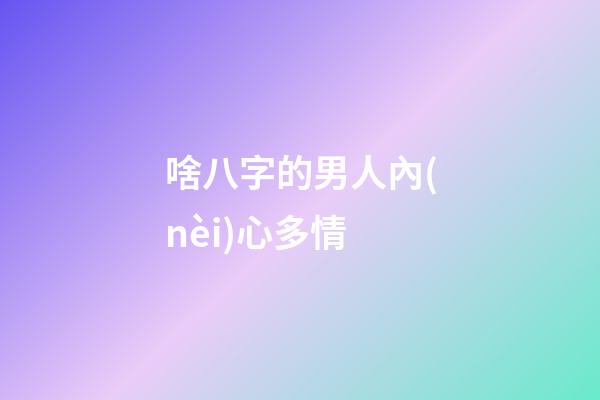 啥八字的男人內(nèi)心多情