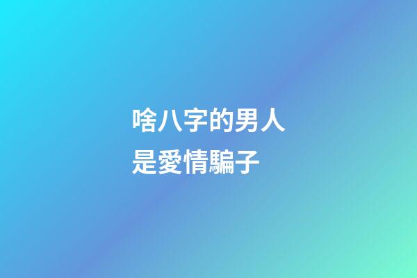 啥八字的男人是愛情騙子