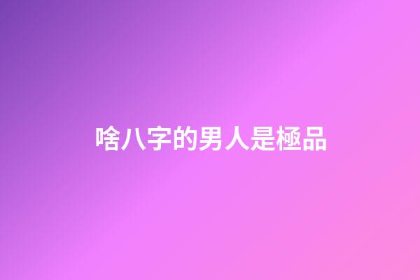 啥八字的男人是極品
