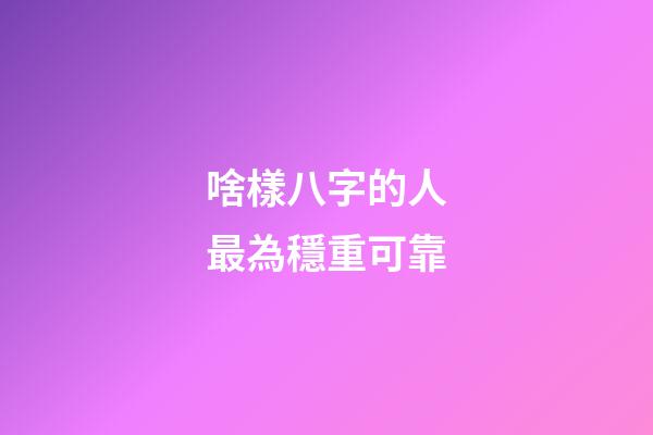 啥樣八字的人最為穩重可靠