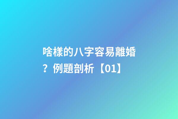 啥樣的八字容易離婚？例題剖析【01】