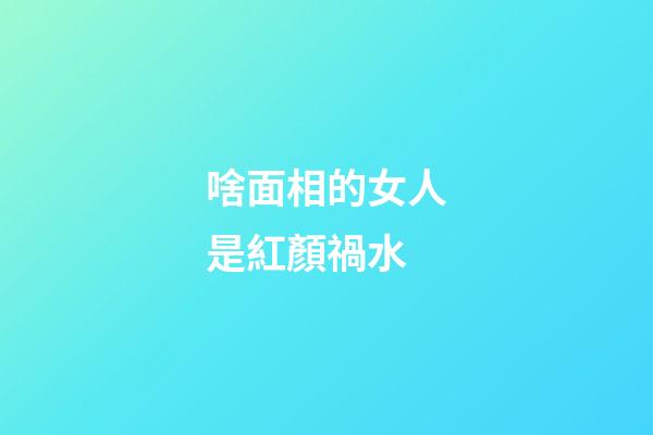 啥面相的女人是紅顏禍水
