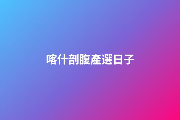 喀什剖腹產選日子