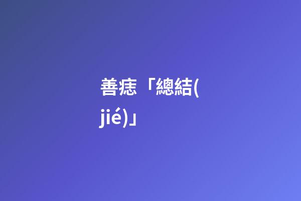 善痣「總結(jié)」