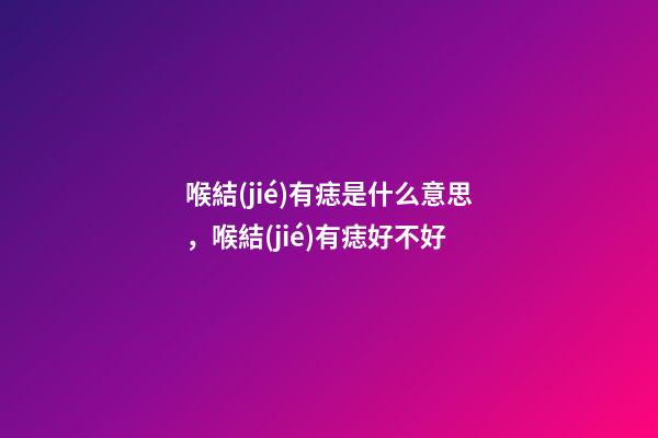 喉結(jié)有痣是什么意思，喉結(jié)有痣好不好
