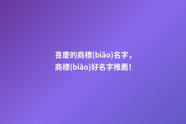 喜慶的商標(biāo)名字，商標(biāo)好名字推薦！
