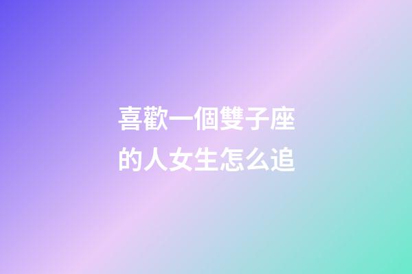 喜歡一個雙子座的人女生怎么追-第1張-星座運勢-玄機派