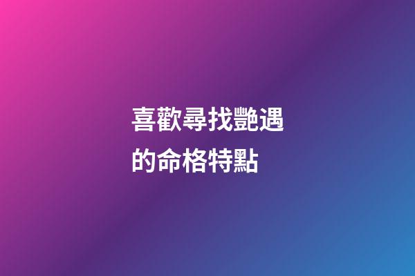 喜歡尋找艷遇的命格特點