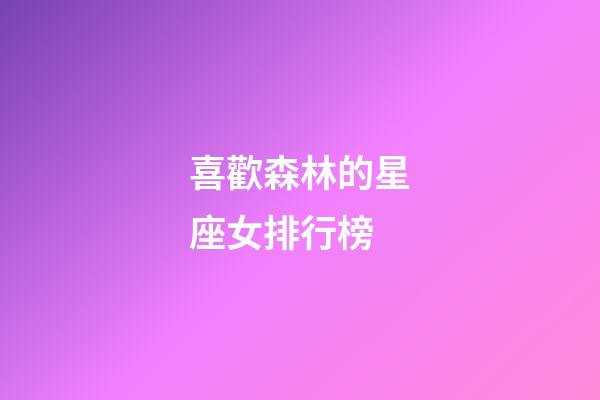 喜歡森林的星座女排行榜-第1張-星座運(yùn)勢(shì)-玄機(jī)派