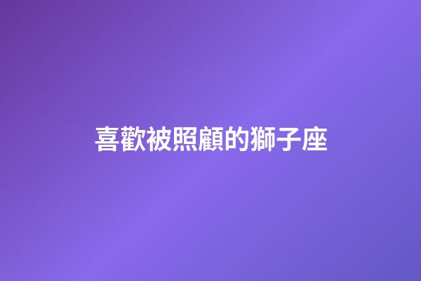 喜歡被照顧的獅子座-第1張-星座運勢-玄機派