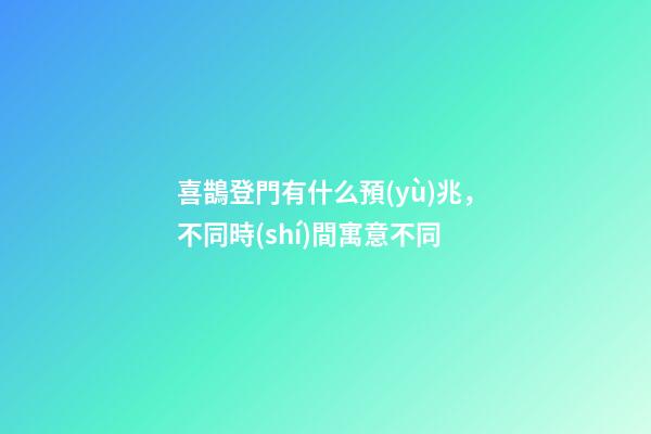喜鵲登門有什么預(yù)兆，不同時(shí)間寓意不同