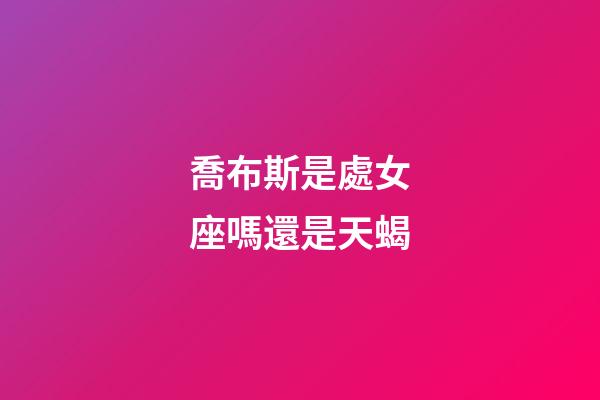 喬布斯是處女座嗎還是天蝎